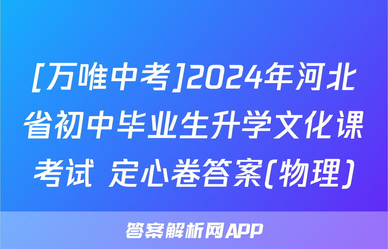 [万唯中考]2024年河北省初中毕业生升学文化课考试 定心卷答案(物理)