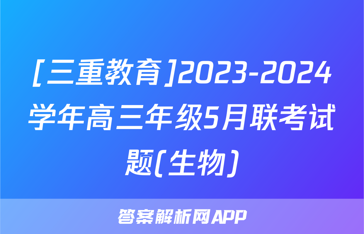 [三重教育]2023-2024学年高三年级5月联考试题(生物)