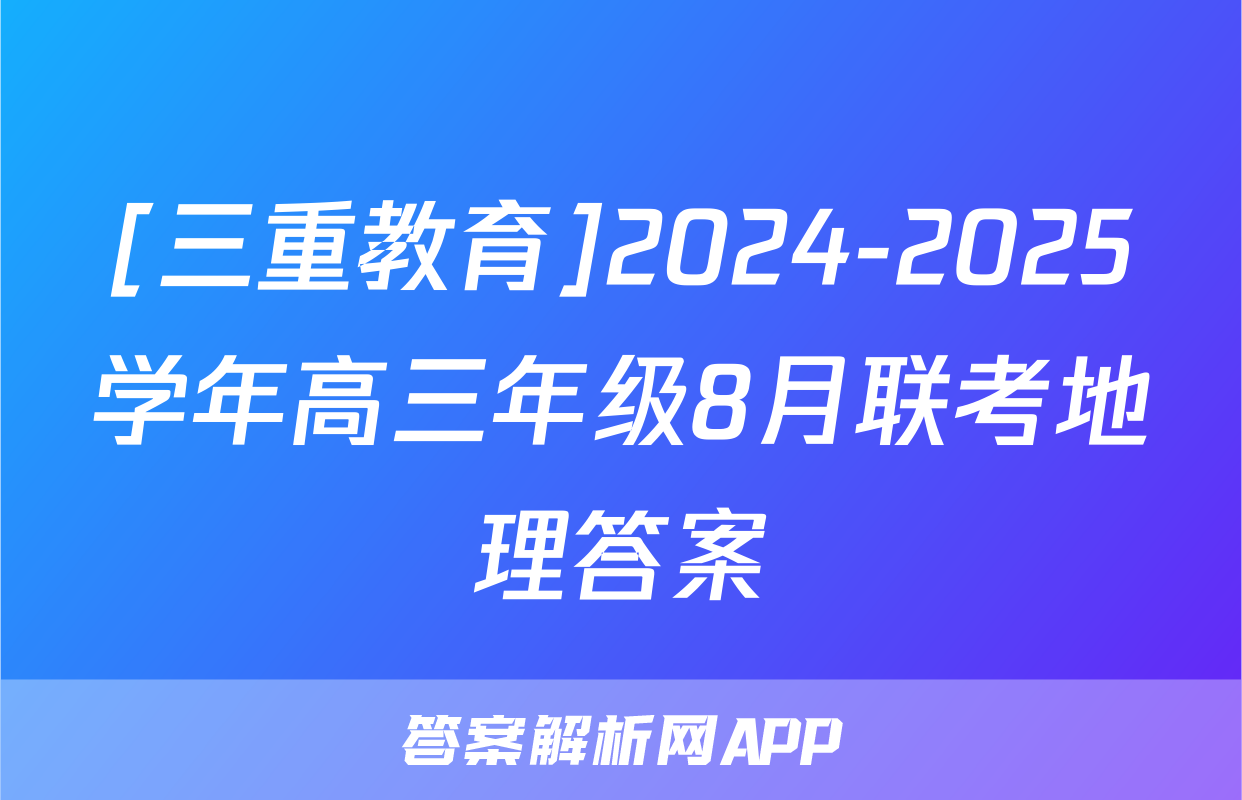 [三重教育]2024-2025学年高三年级8月联考地理答案