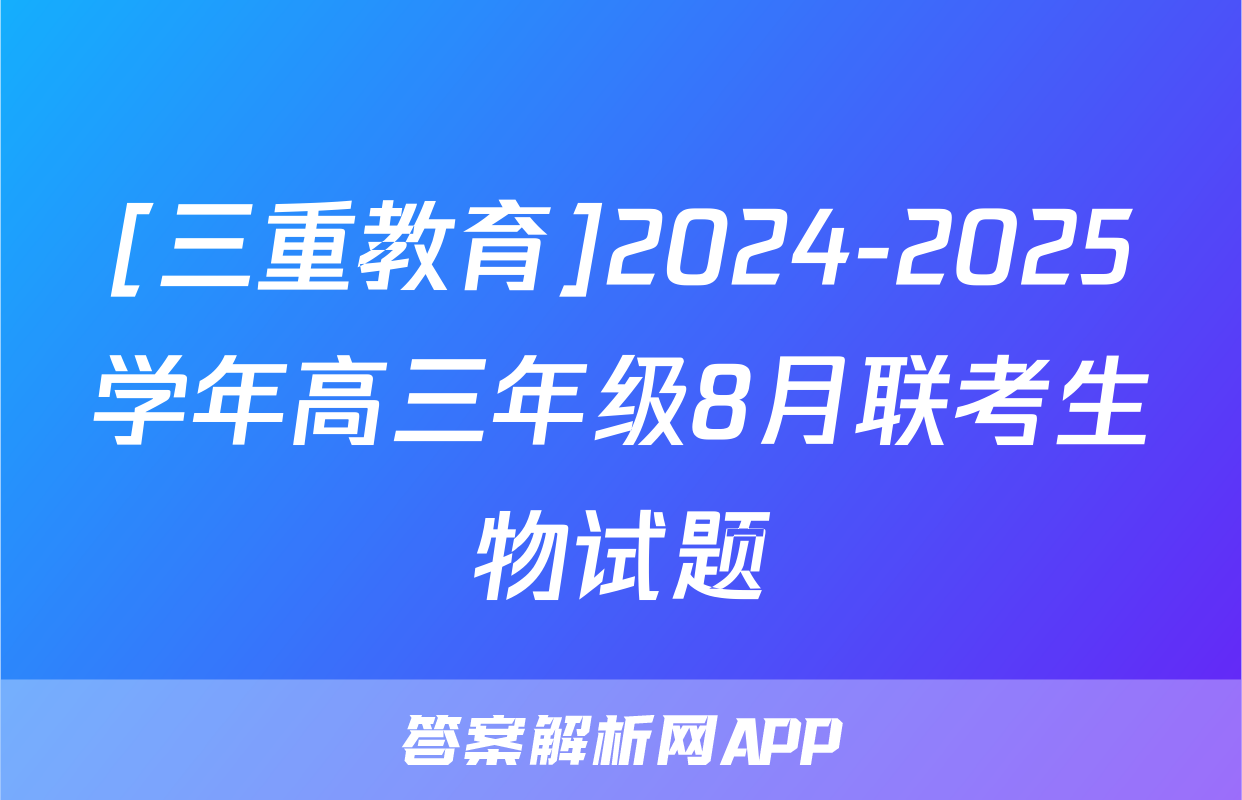 [三重教育]2024-2025学年高三年级8月联考生物试题