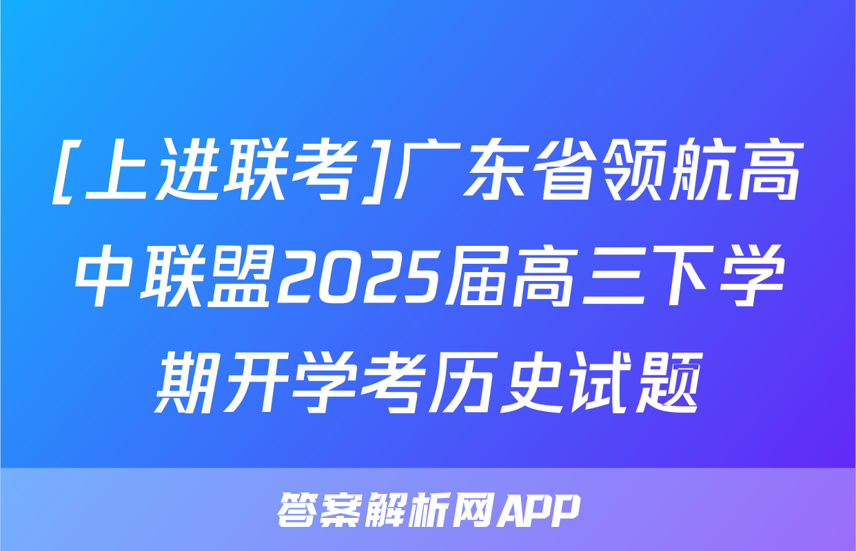 [上进联考]广东省领航高中联盟2025届高三下学期开学考历史试题