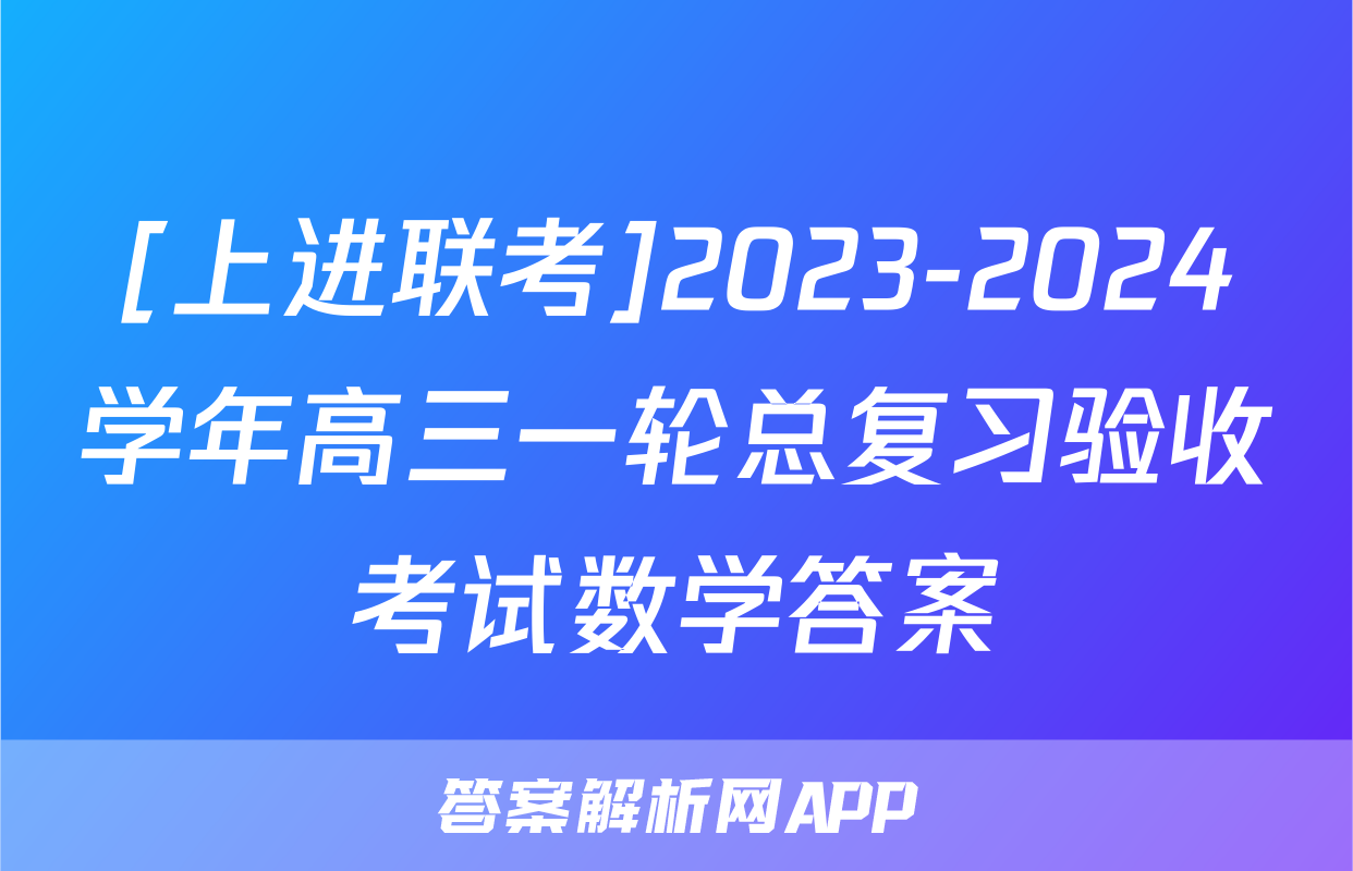 [上进联考]2023-2024学年高三一轮总复习验收考试数学答案