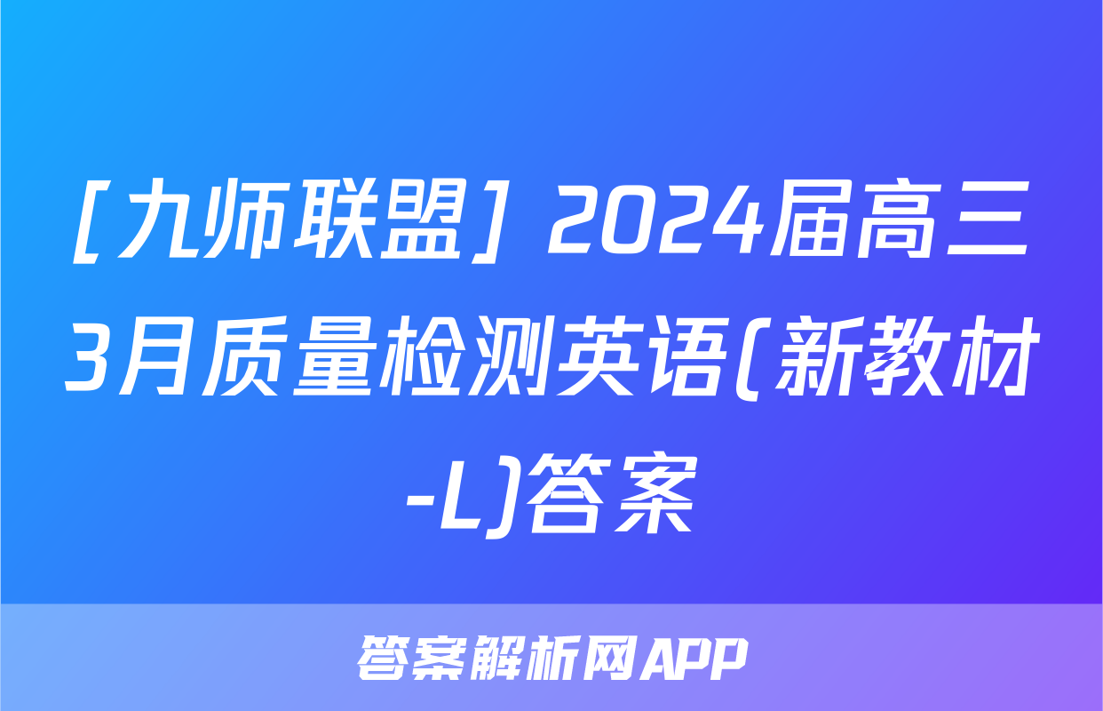 [九师联盟] 2024届高三3月质量检测英语(新教材-L)答案
