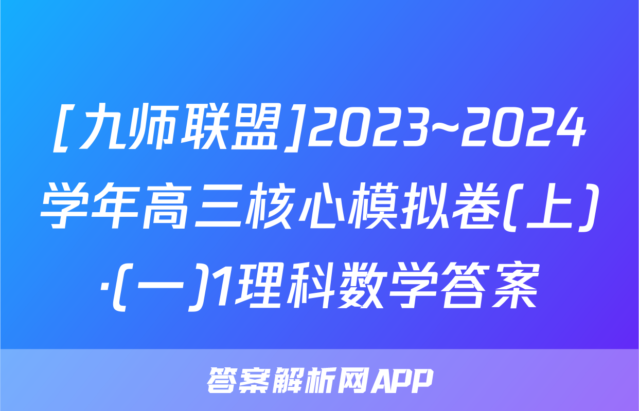[九师联盟]2023~2024学年高三核心模拟卷(上)·(一)1理科数学答案