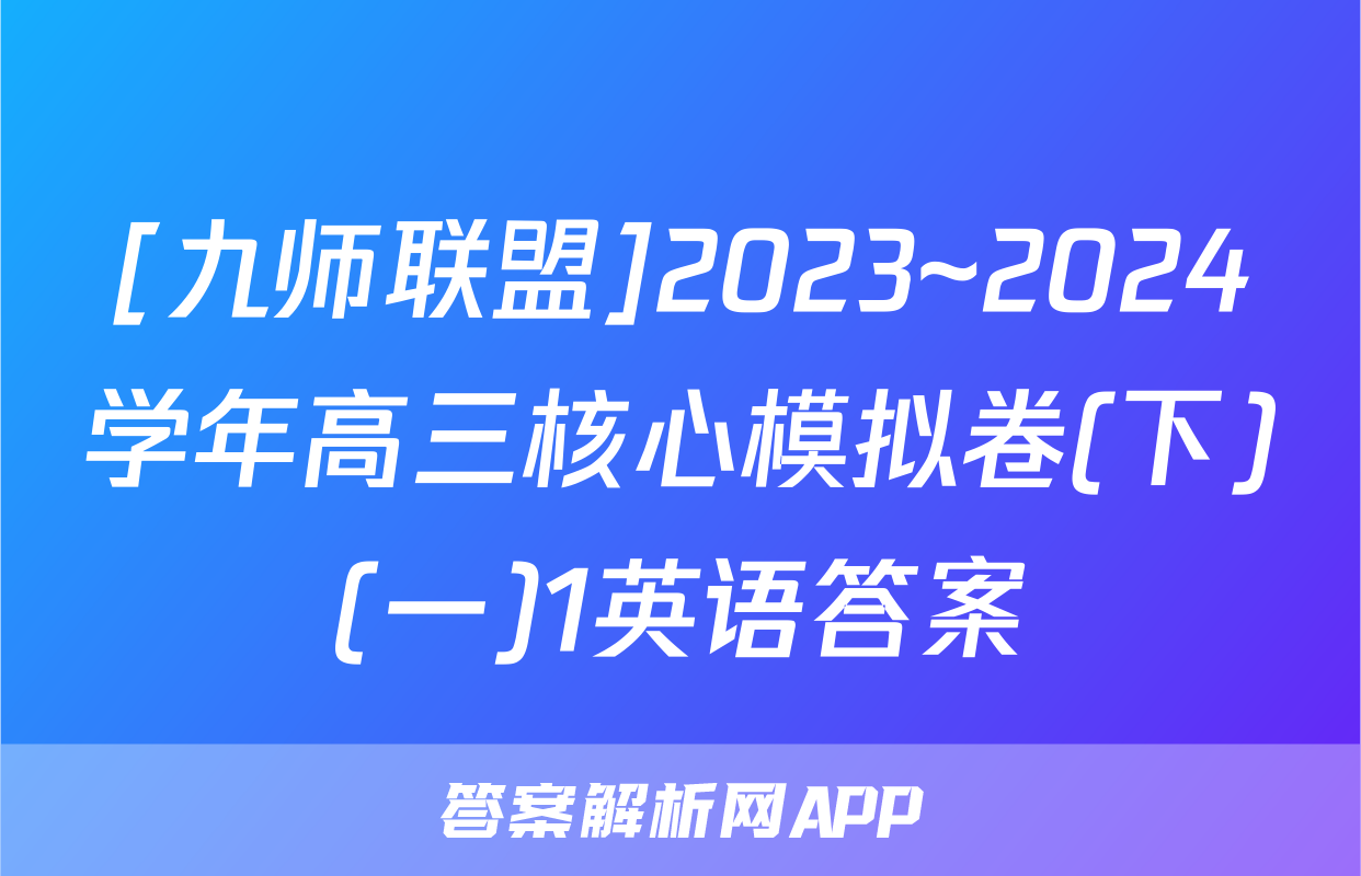 [九师联盟]2023~2024学年高三核心模拟卷(下)(一)1英语答案