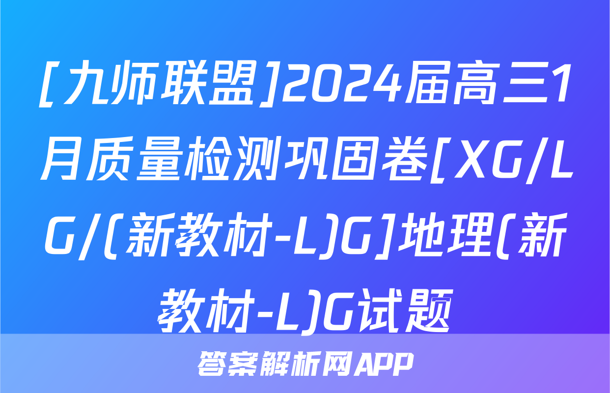 [九师联盟]2024届高三1月质量检测巩固卷[XG/LG/(新教材-L)G]地理(新教材-L)G试题