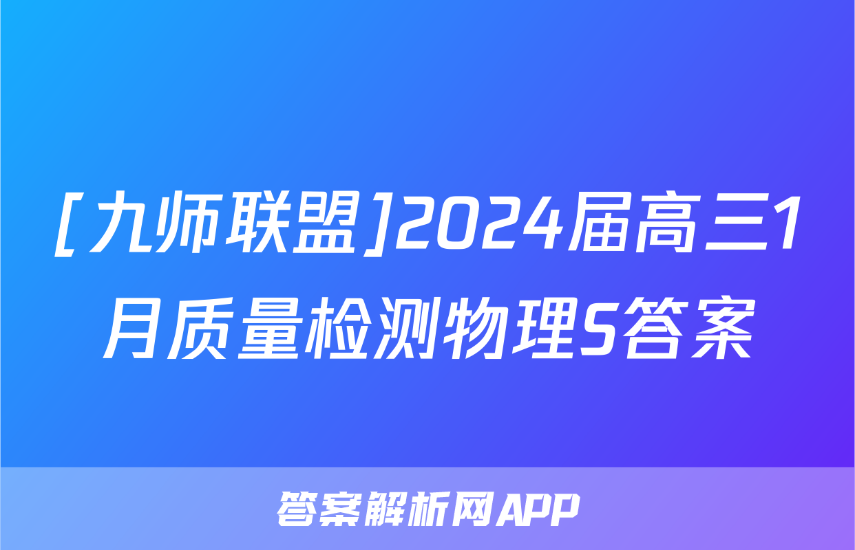 [九师联盟]2024届高三1月质量检测物理S答案