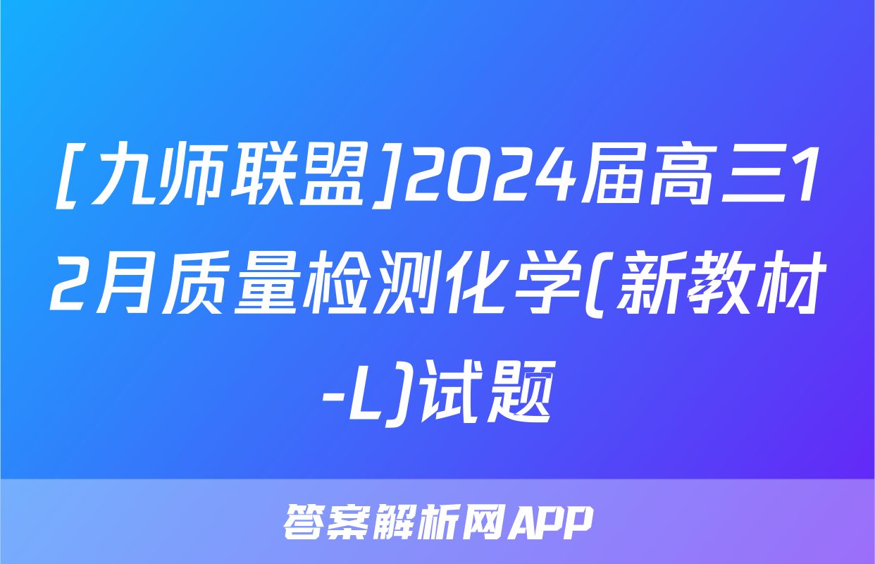 [九师联盟]2024届高三12月质量检测化学(新教材-L)试题