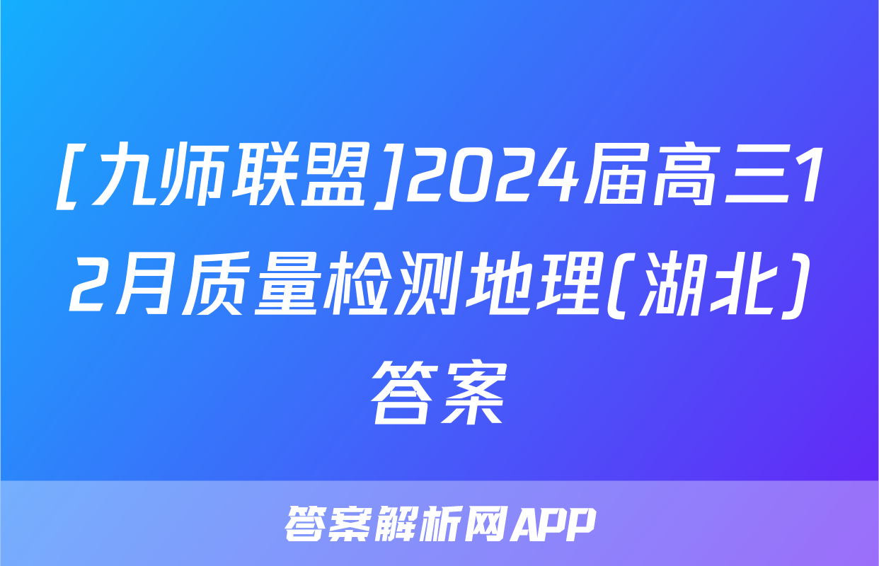 [九师联盟]2024届高三12月质量检测地理(湖北)答案