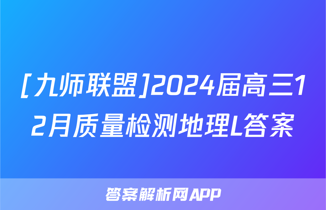 [九师联盟]2024届高三12月质量检测地理L答案