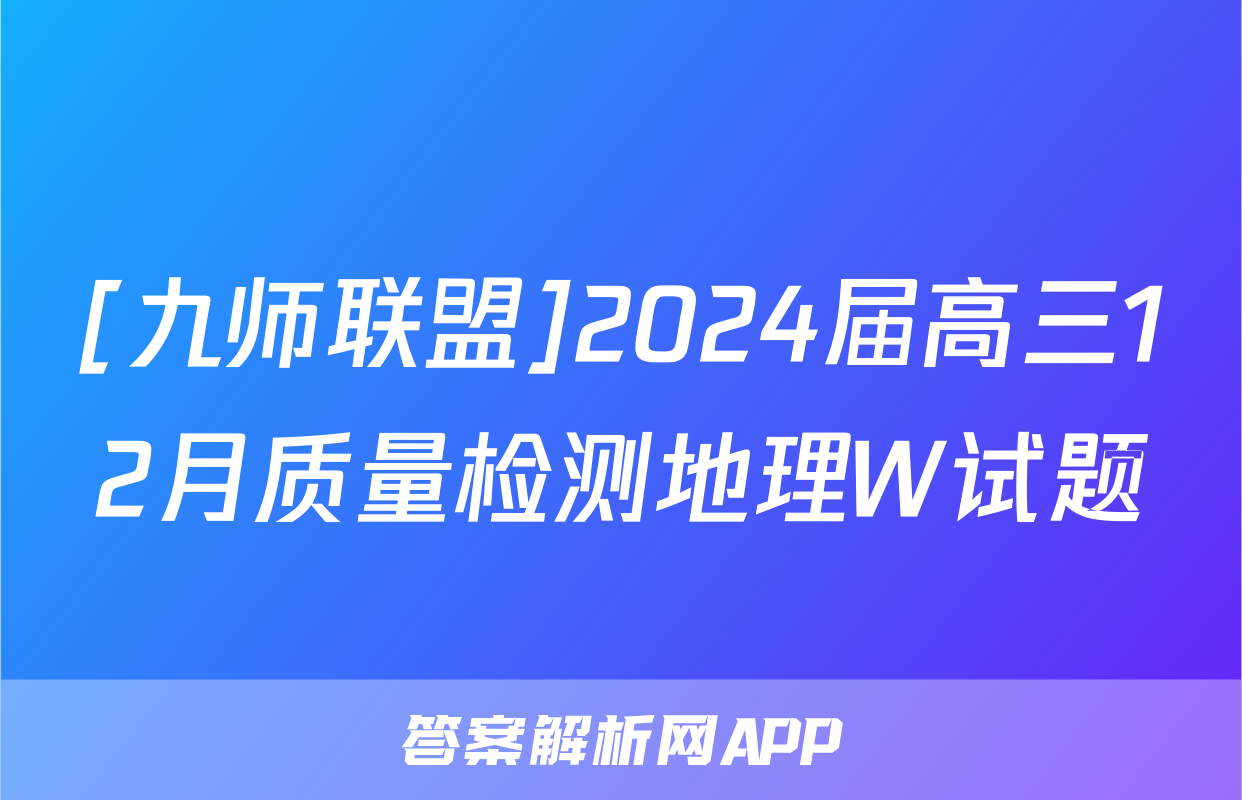 [九师联盟]2024届高三12月质量检测地理W试题