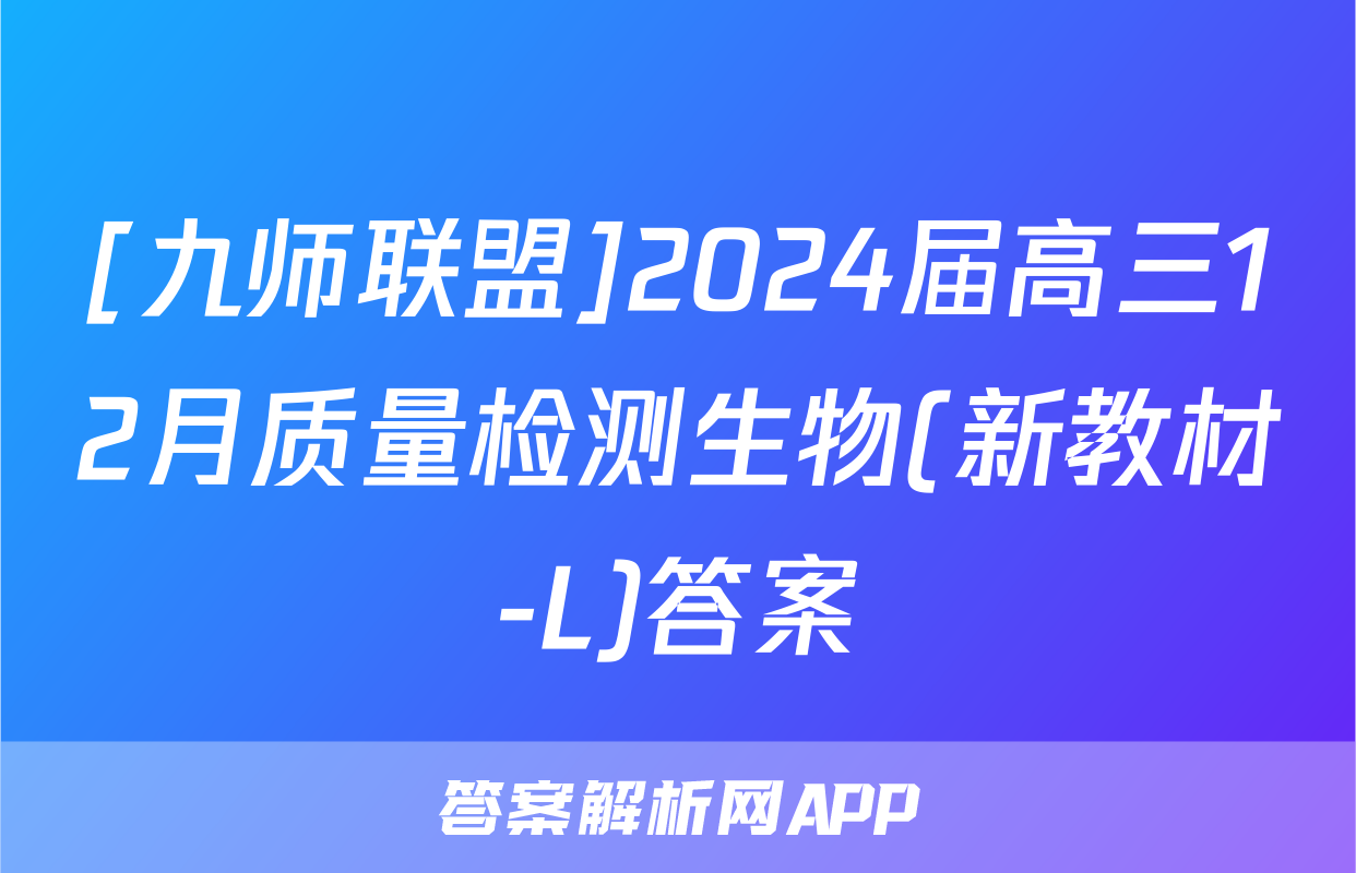 [九师联盟]2024届高三12月质量检测生物(新教材-L)答案