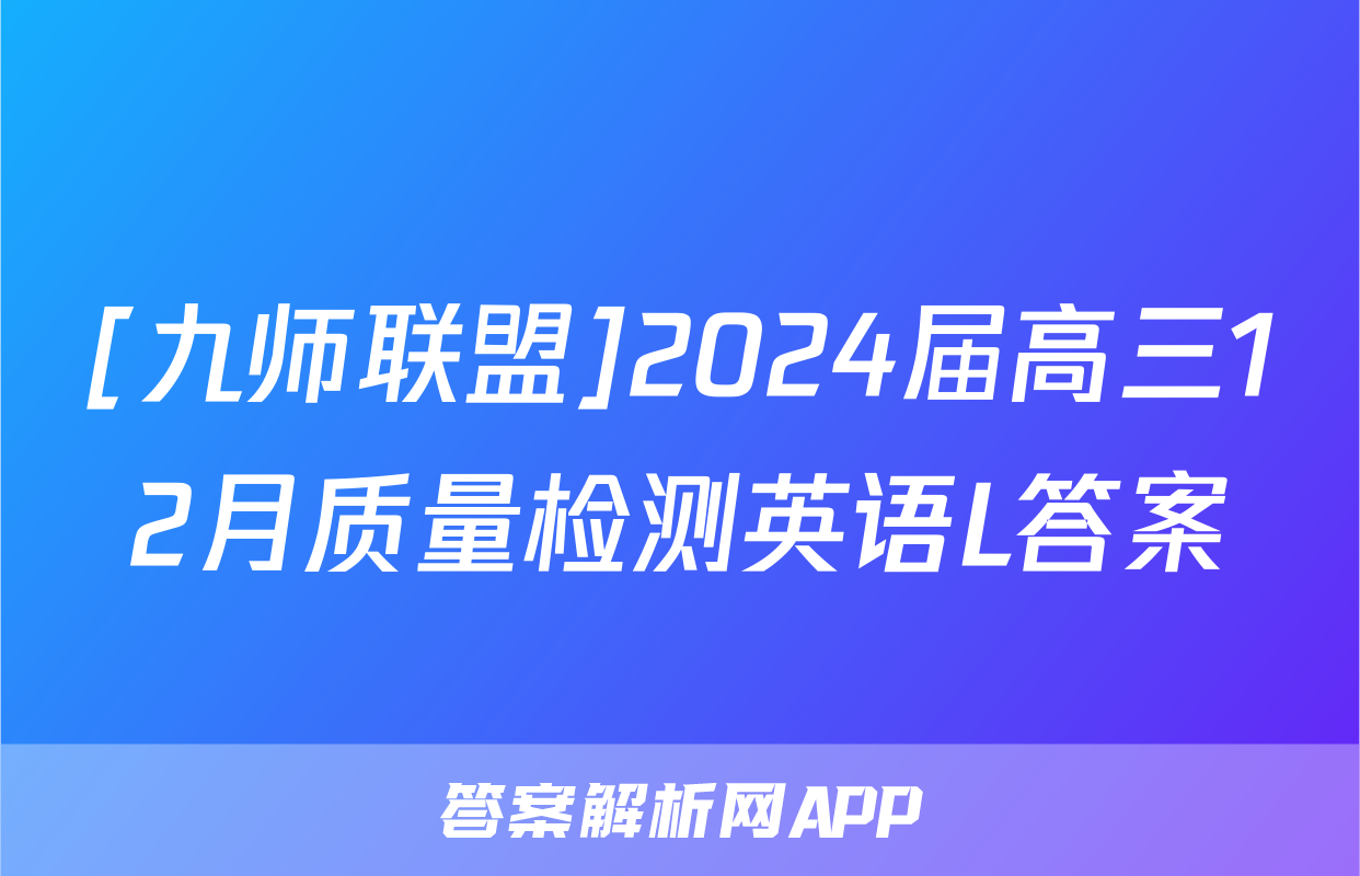 [九师联盟]2024届高三12月质量检测英语L答案