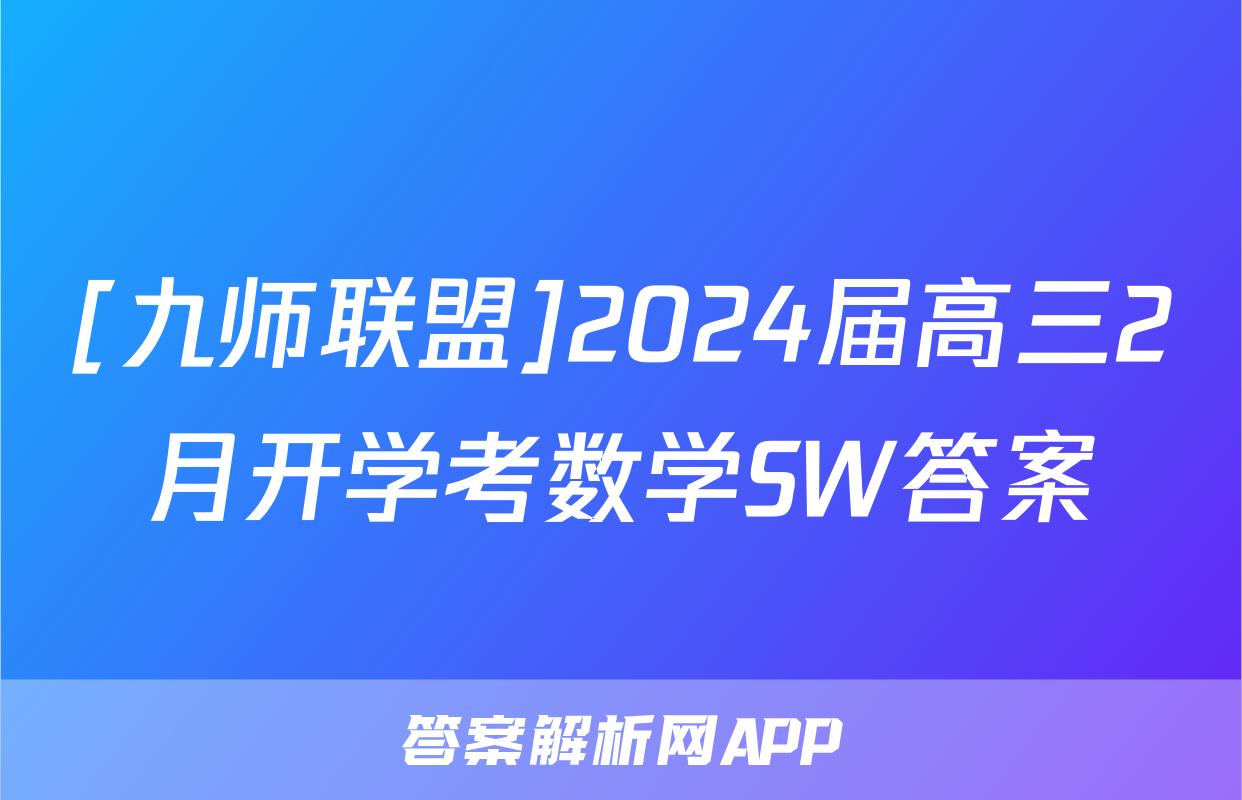 [九师联盟]2024届高三2月开学考数学SW答案