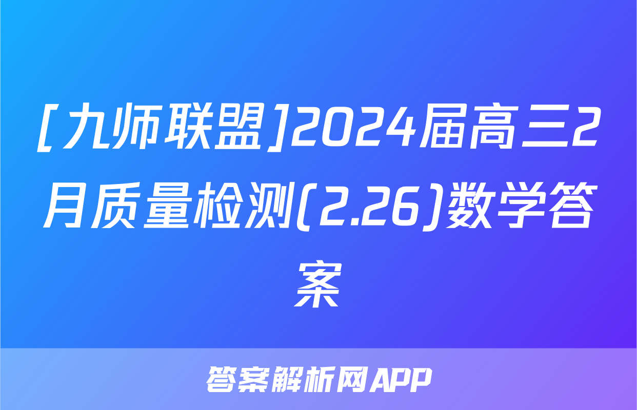 [九师联盟]2024届高三2月质量检测(2.26)数学答案