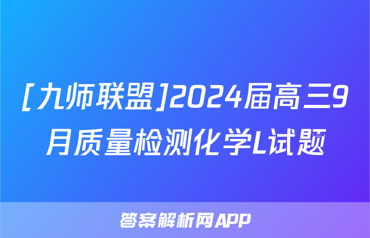 [九师联盟]2024届高三9月质量检测化学L试题