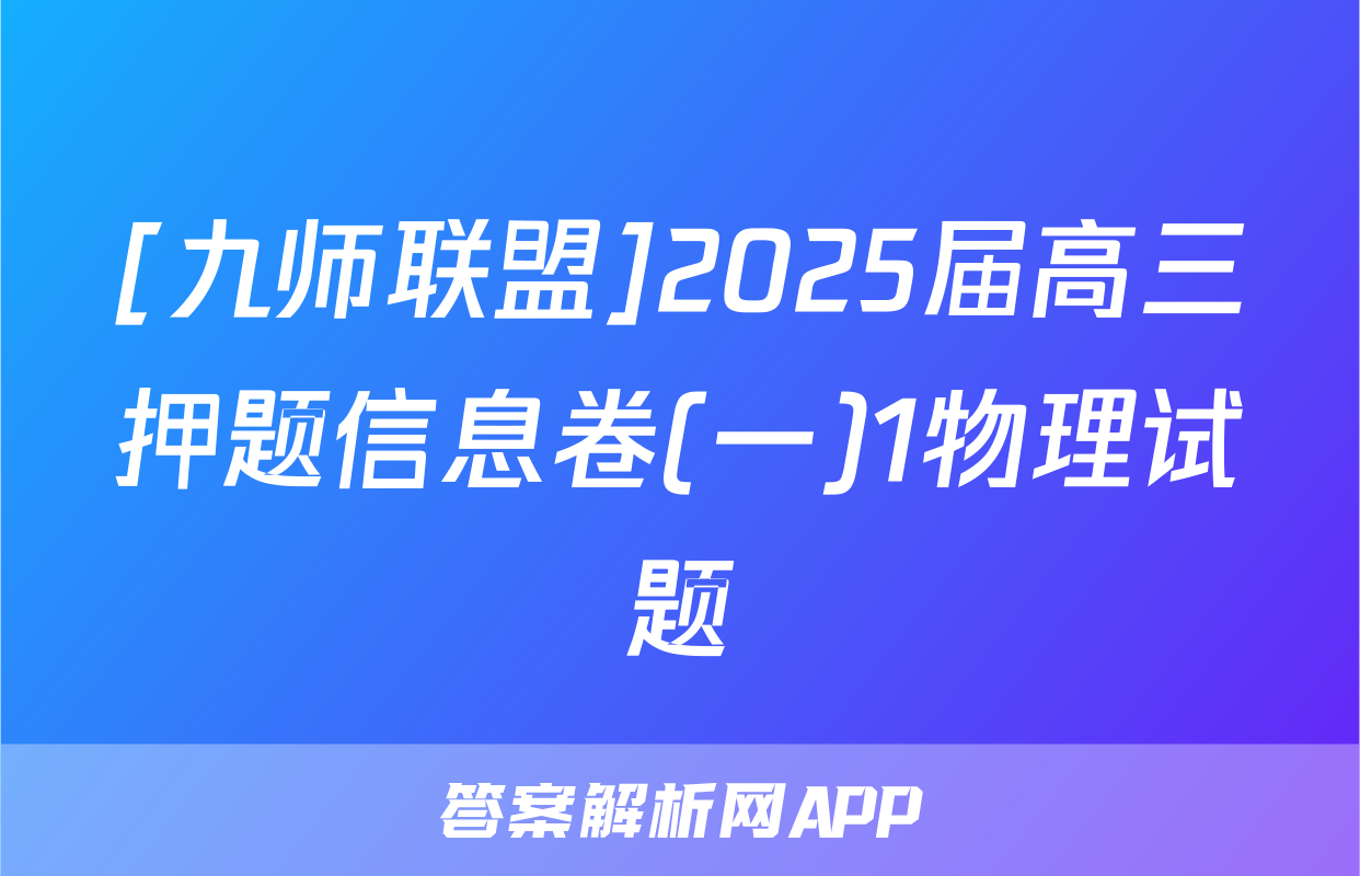 [九师联盟]2025届高三押题信息卷(一)1物理试题