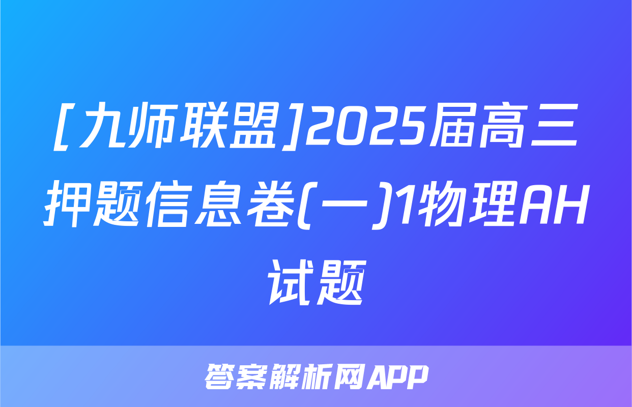 [九师联盟]2025届高三押题信息卷(一)1物理AH试题