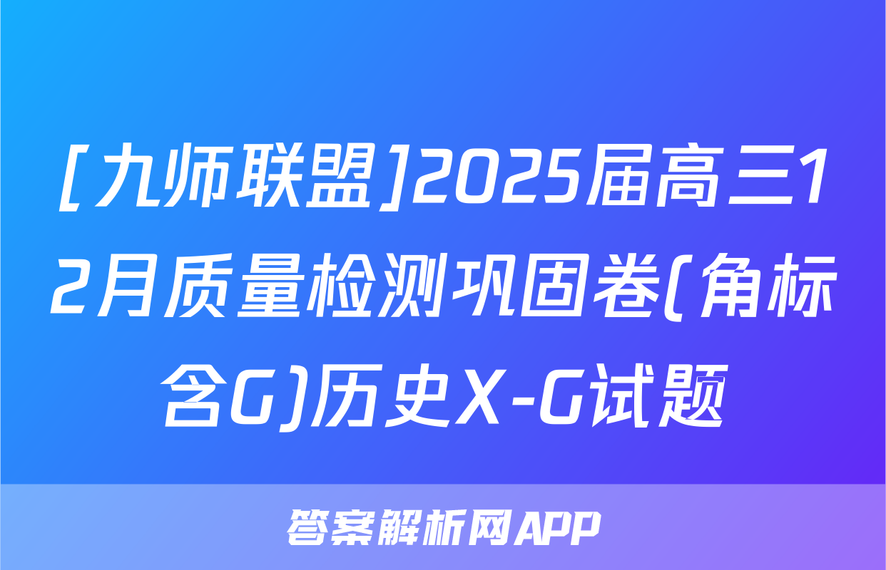 [九师联盟]2025届高三12月质量检测巩固卷(角标含G)历史X-G试题