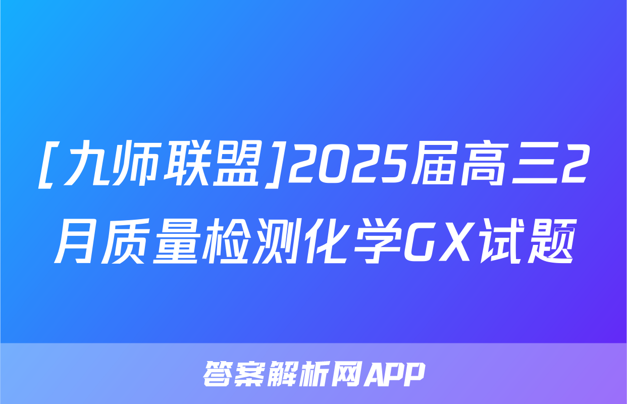 [九师联盟]2025届高三2月质量检测化学GX试题