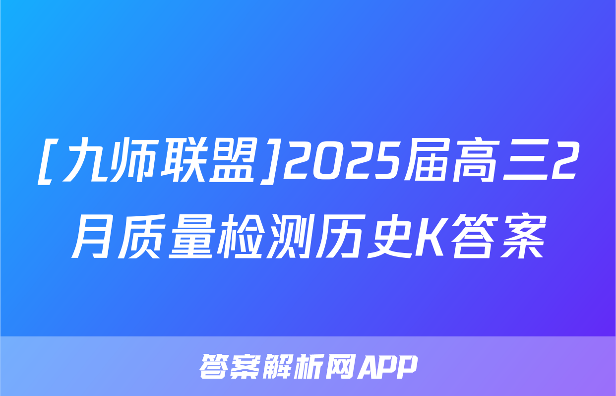 [九师联盟]2025届高三2月质量检测历史K答案