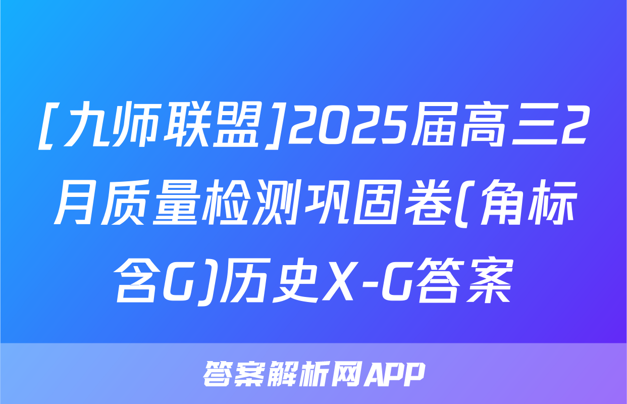 [九师联盟]2025届高三2月质量检测巩固卷(角标含G)历史X-G答案