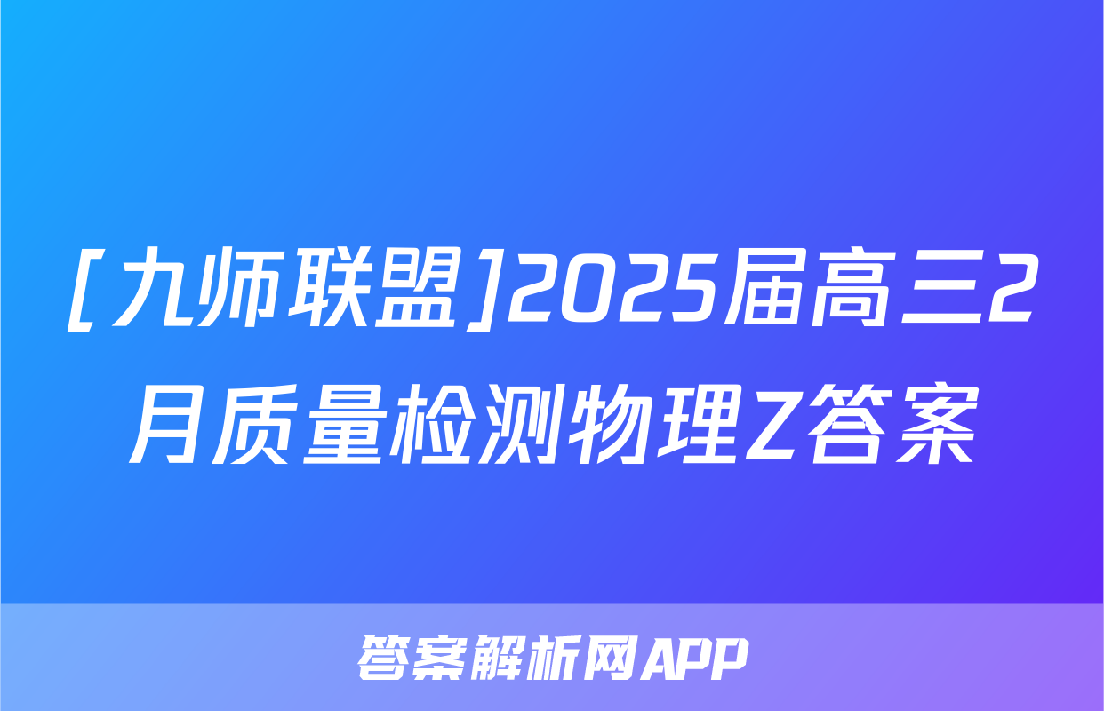 [九师联盟]2025届高三2月质量检测物理Z答案