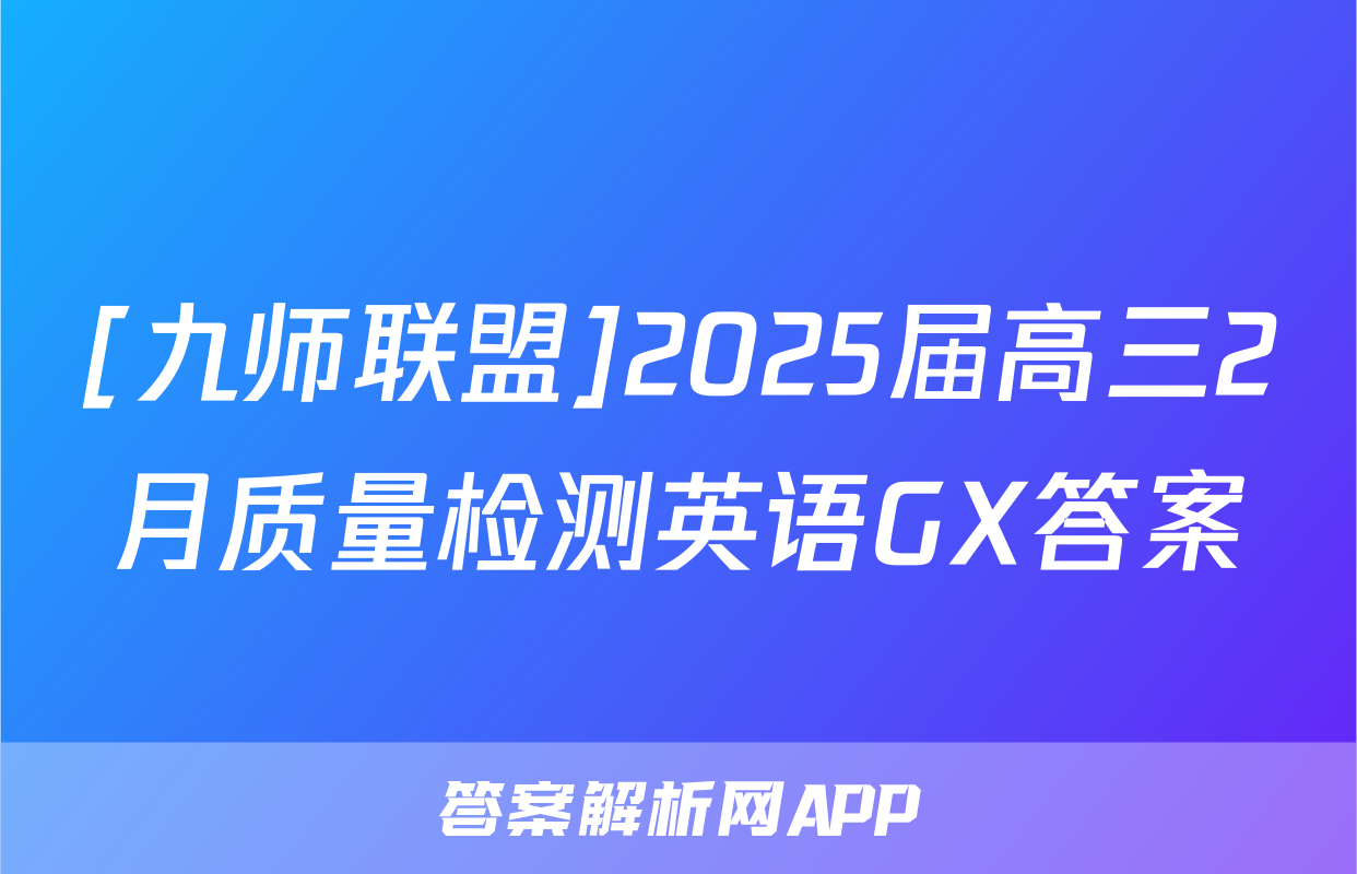[九师联盟]2025届高三2月质量检测英语GX答案