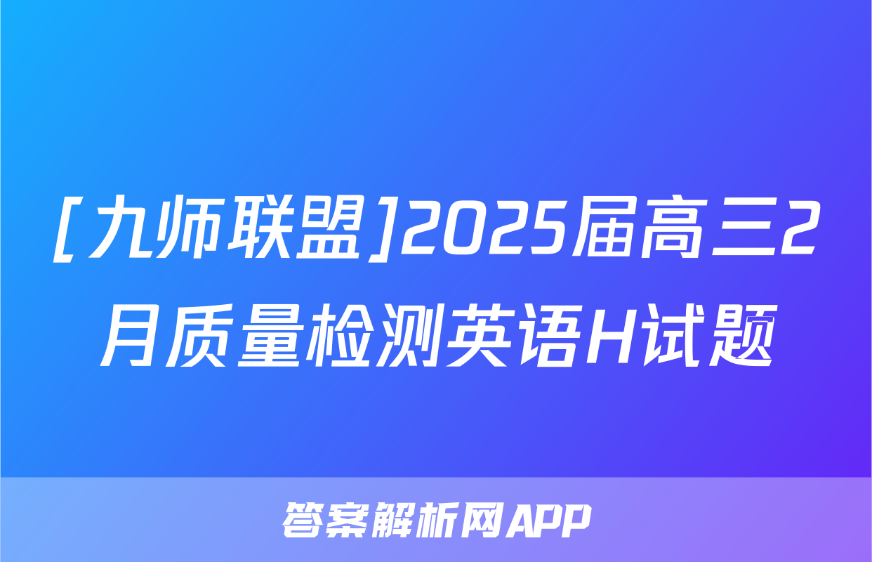 [九师联盟]2025届高三2月质量检测英语H试题