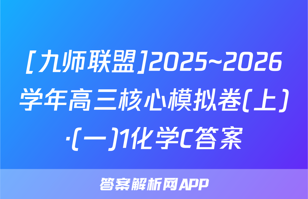 [九师联盟]2025~2026学年高三核心模拟卷(上)·(一)1化学C答案
