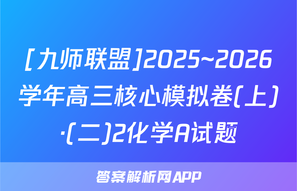 [九师联盟]2025~2026学年高三核心模拟卷(上)·(二)2化学A试题