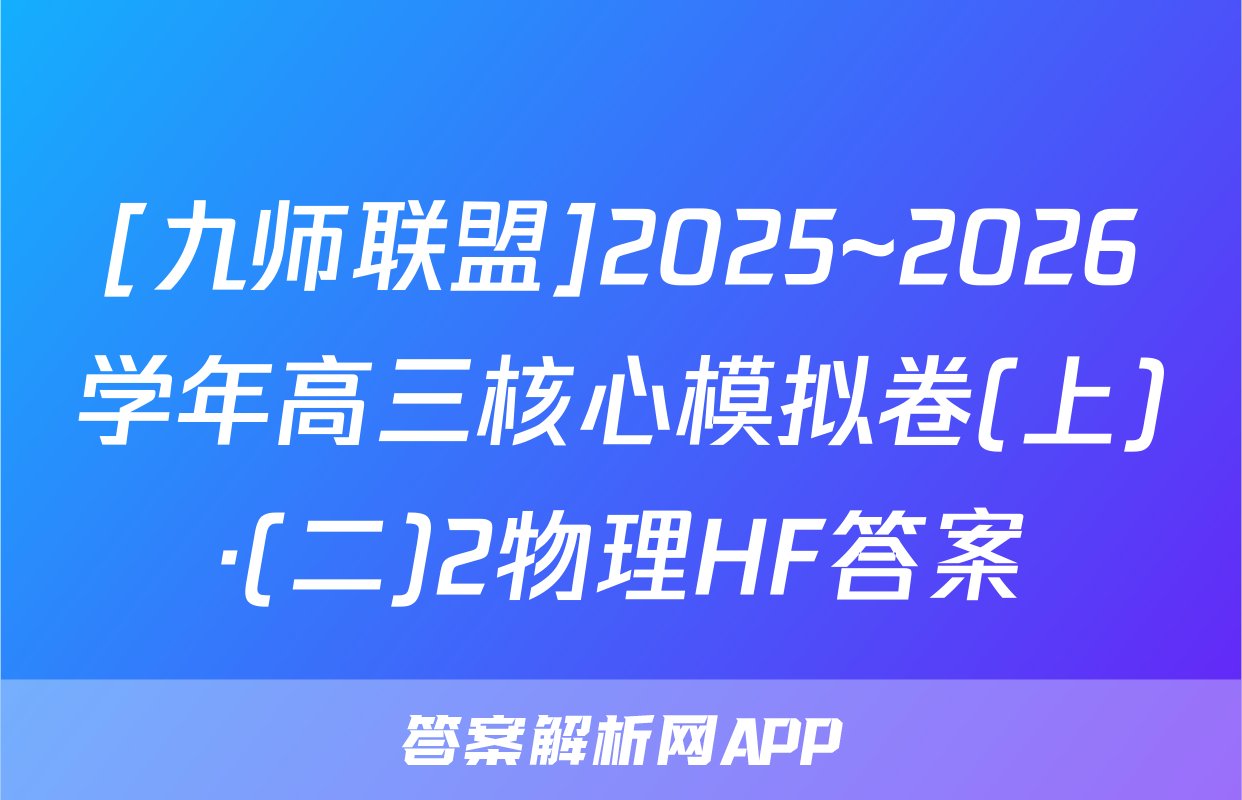 [九师联盟]2025~2026学年高三核心模拟卷(上)·(二)2物理HF答案