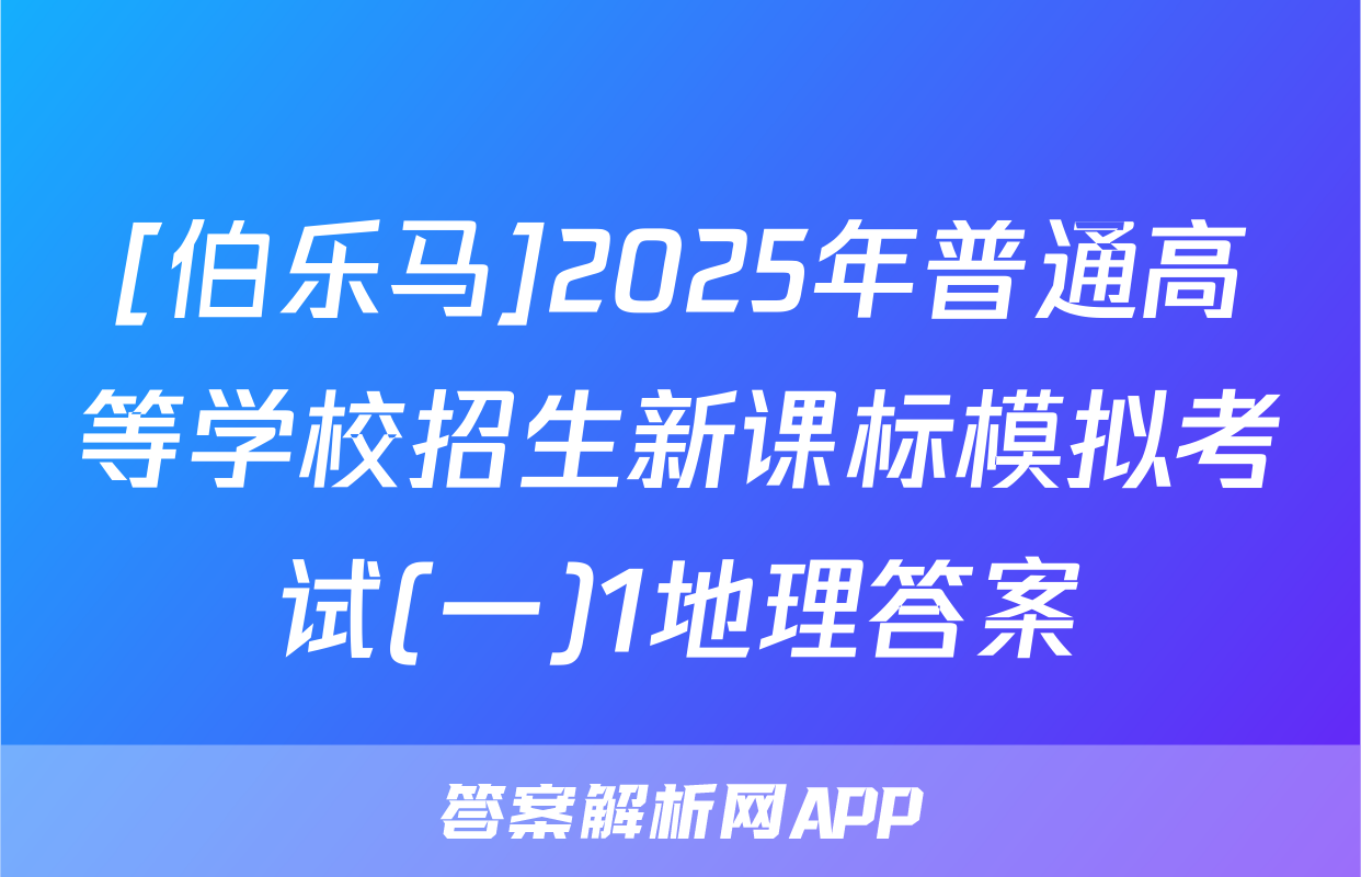[伯乐马]2025年普通高等学校招生新课标模拟考试(一)1地理答案