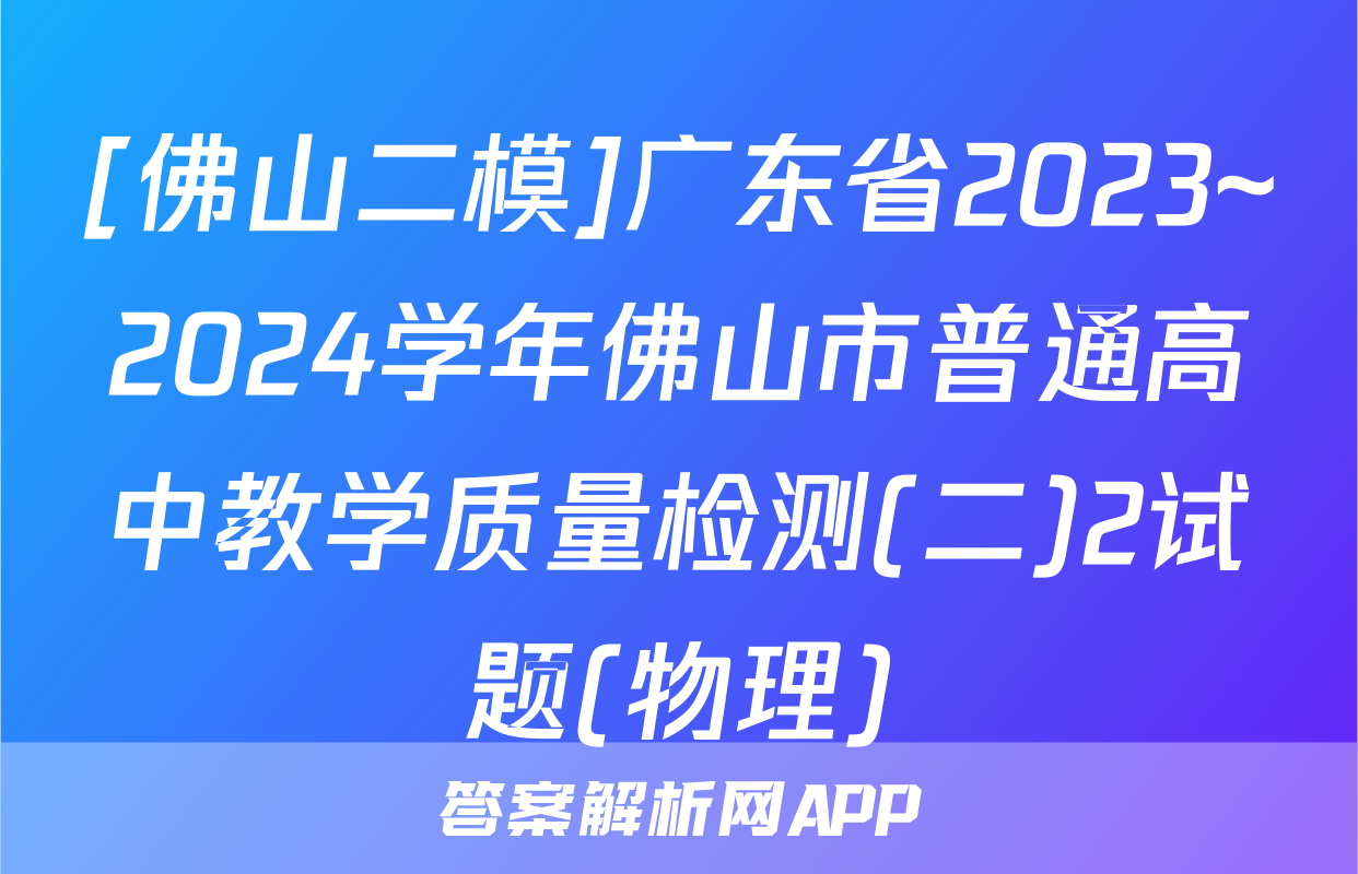 [佛山二模]广东省2023~2024学年佛山市普通高中教学质量检测(二)2试题(物理)