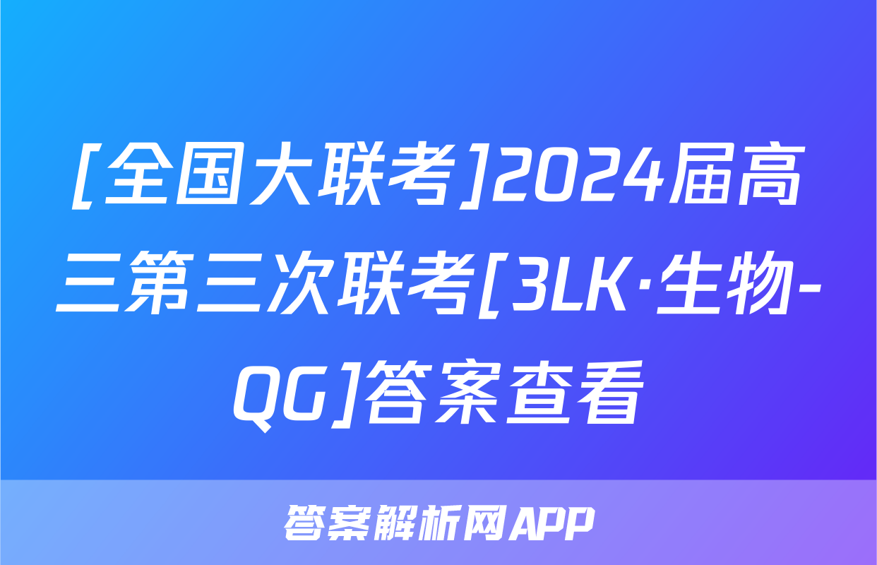 [全国大联考]2024届高三第三次联考[3LK·生物-QG]答案查看