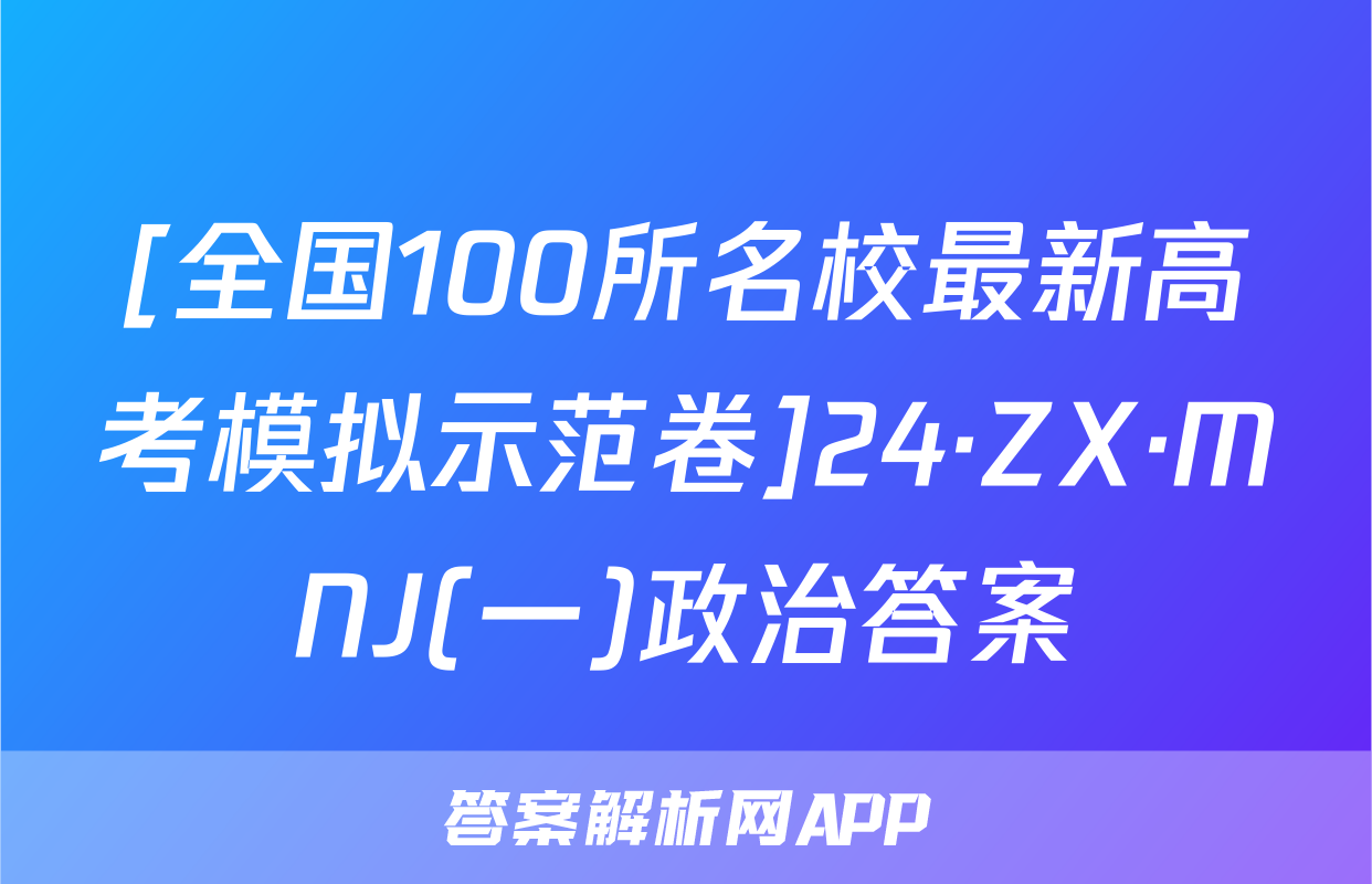 [全国100所名校最新高考模拟示范卷]24·ZX·MNJ(一)政治答案