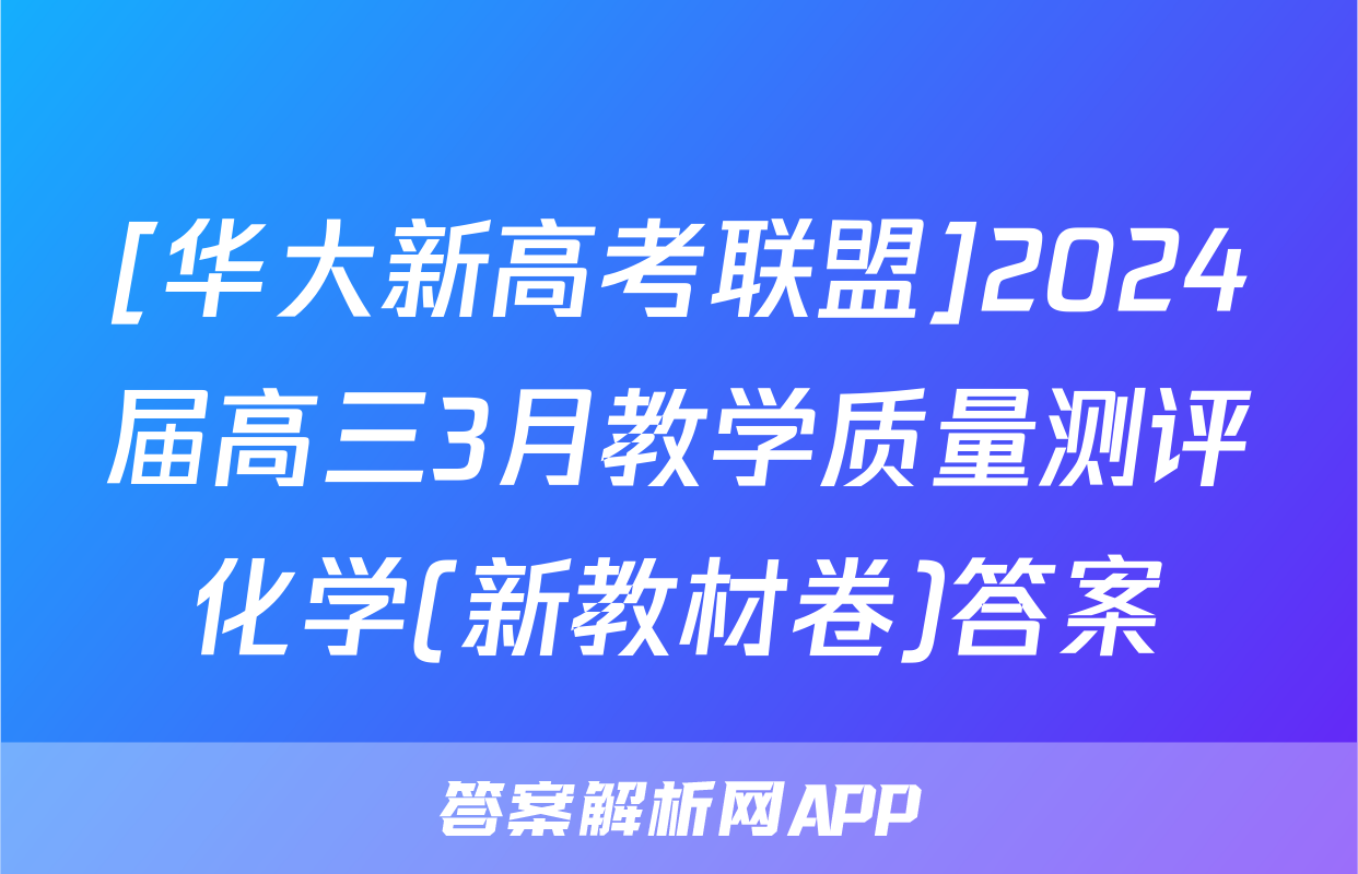 [华大新高考联盟]2024届高三3月教学质量测评化学(新教材卷)答案