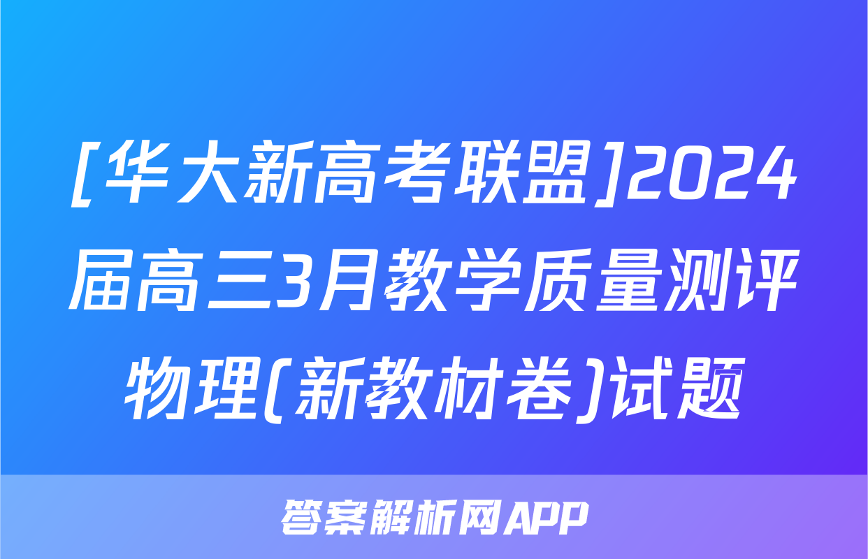[华大新高考联盟]2024届高三3月教学质量测评物理(新教材卷)试题