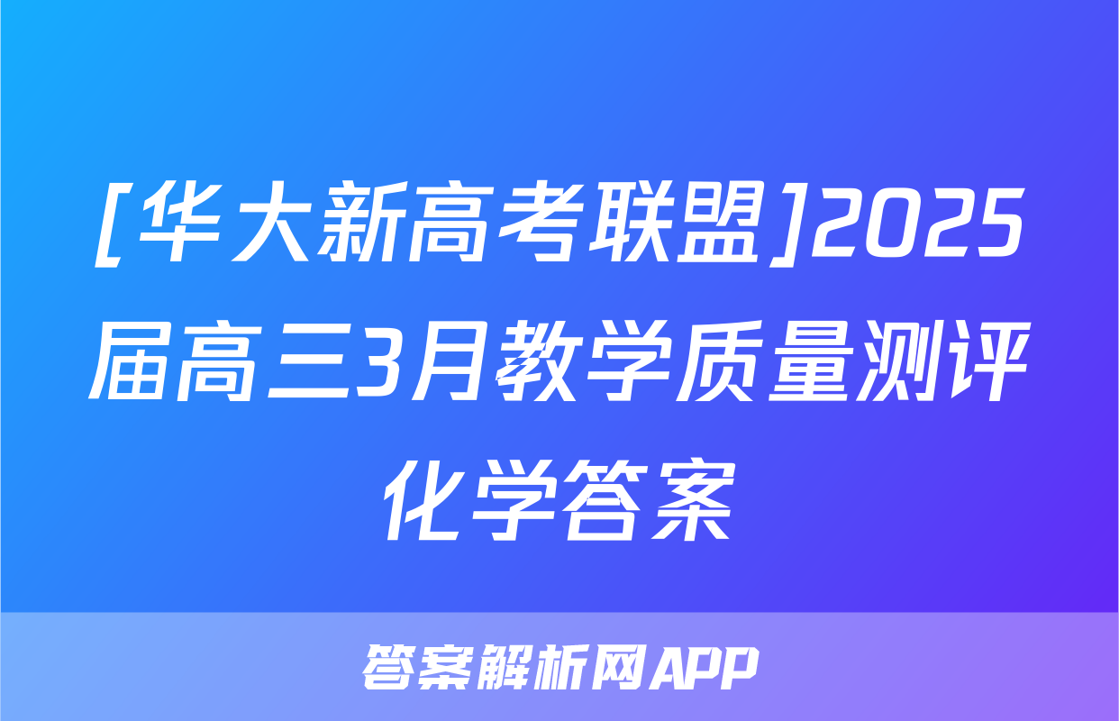 [华大新高考联盟]2025届高三3月教学质量测评化学答案