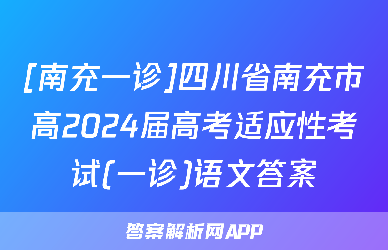 [南充一诊]四川省南充市高2024届高考适应性考试(一诊)语文答案