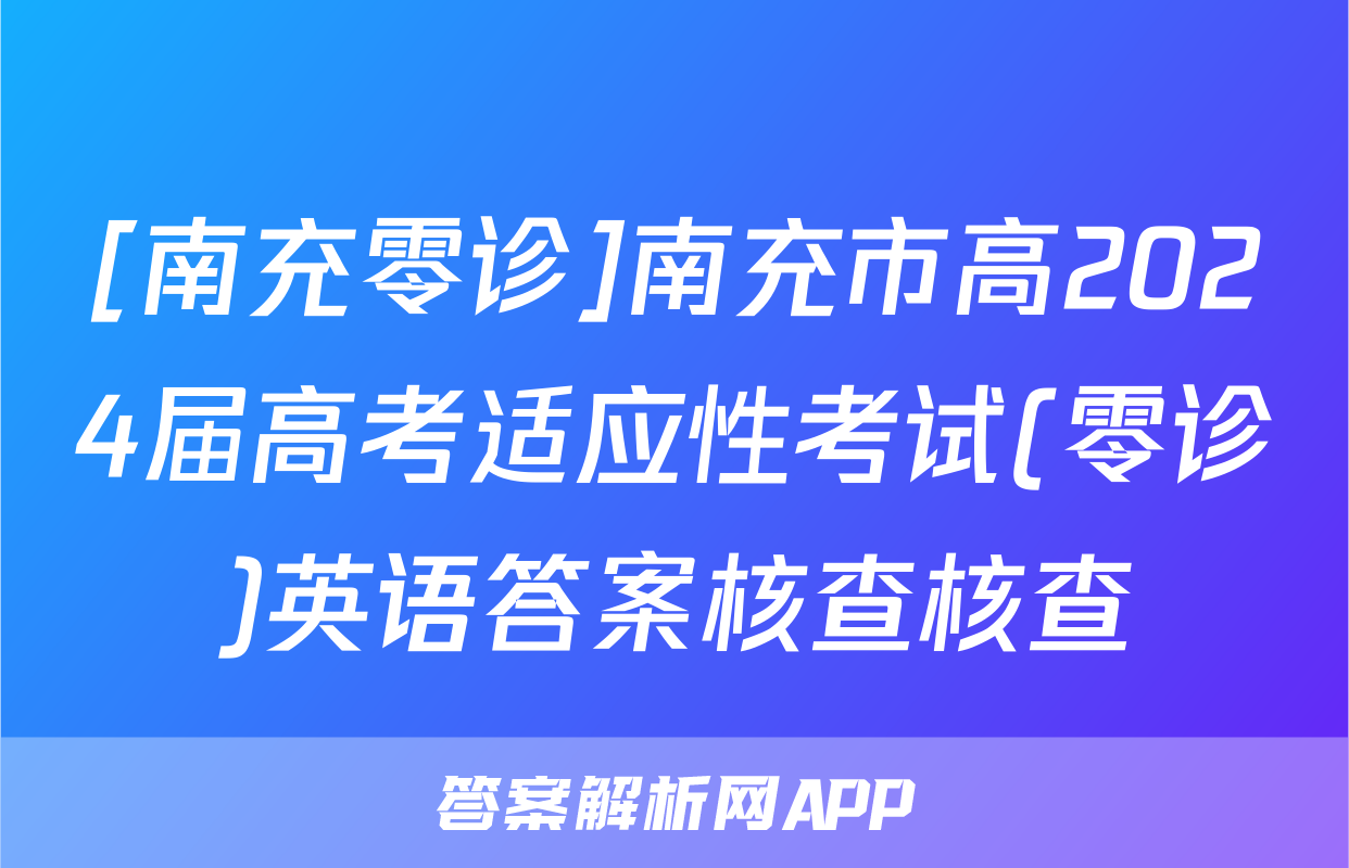 [南充零诊]南充市高2024届高考适应性考试(零诊)英语答案核查核查