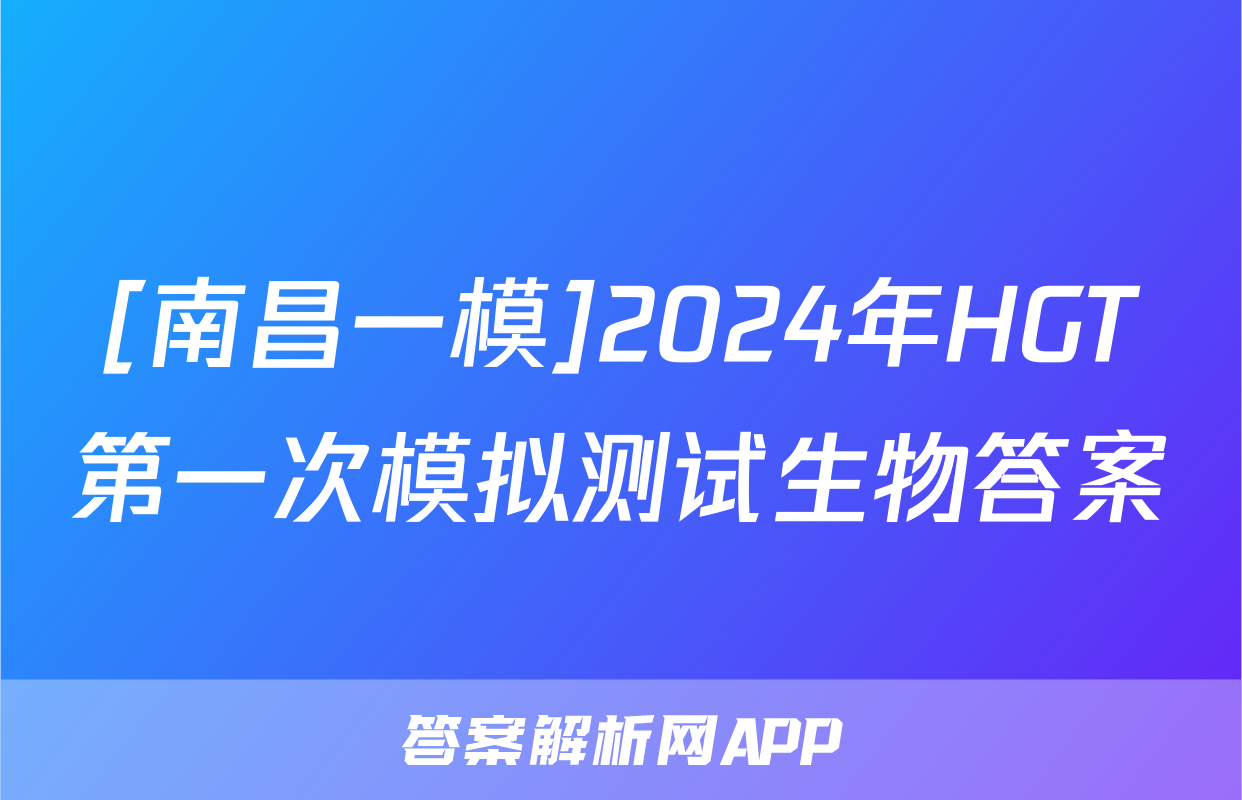 [南昌一模]2024年HGT第一次模拟测试生物答案