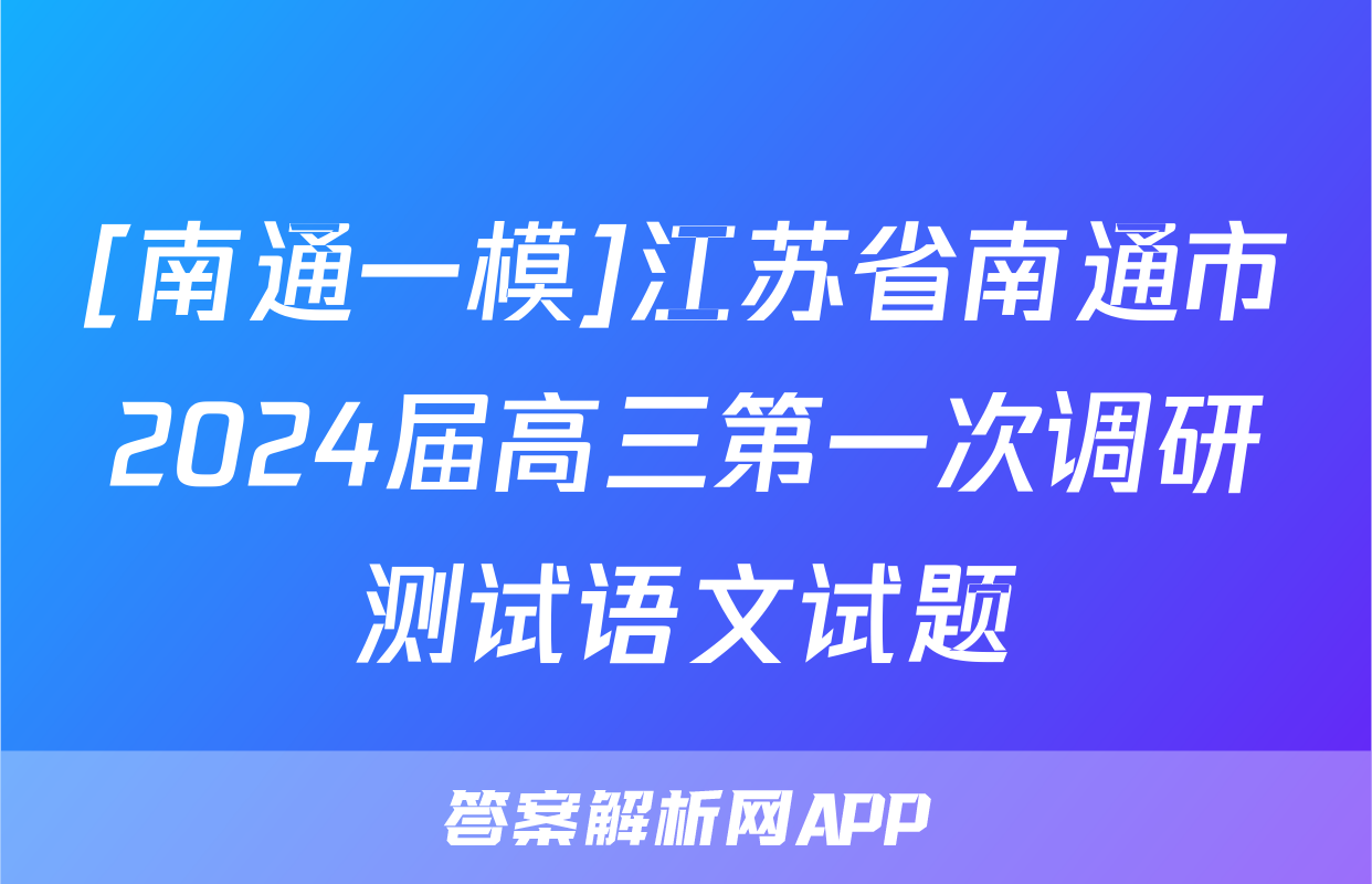 [南通一模]江苏省南通市2024届高三第一次调研测试语文试题