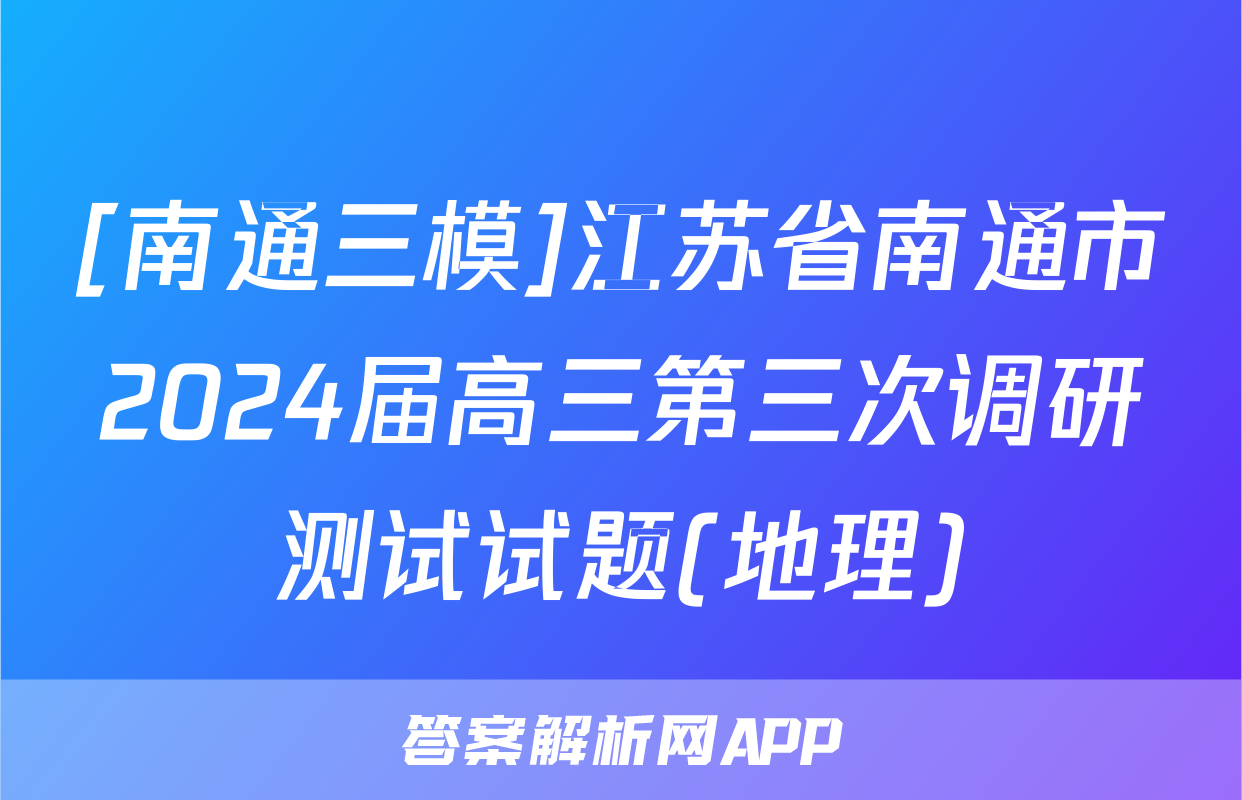 [南通三模]江苏省南通市2024届高三第三次调研测试试题(地理)