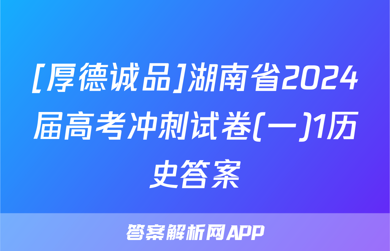 [厚德诚品]湖南省2024届高考冲刺试卷(一)1历史答案