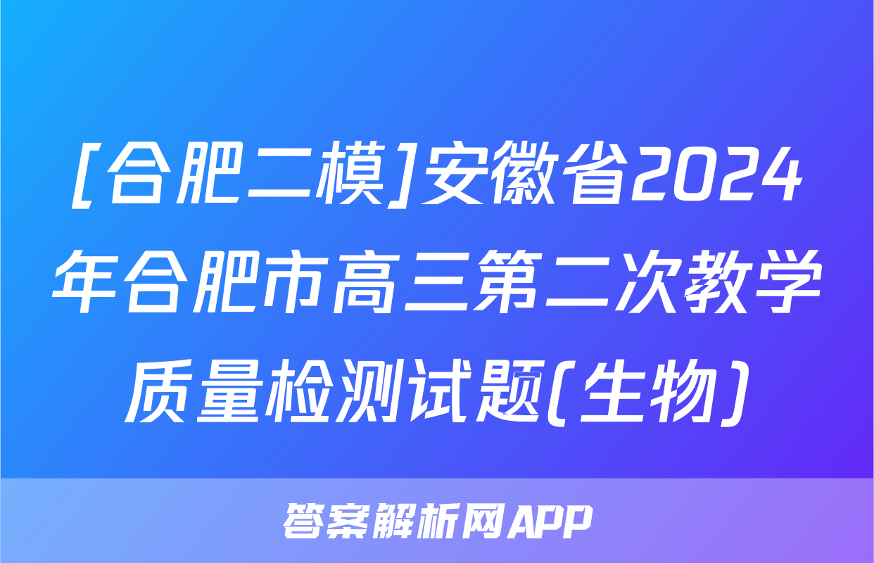 [合肥二模]安徽省2024年合肥市高三第二次教学质量检测试题(生物)