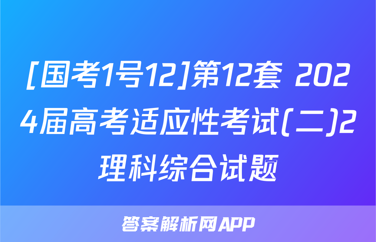 [国考1号12]第12套 2024届高考适应性考试(二)2理科综合试题