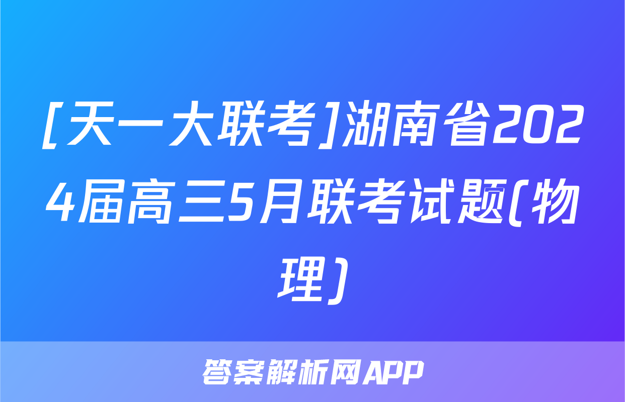 [天一大联考]湖南省2024届高三5月联考试题(物理)