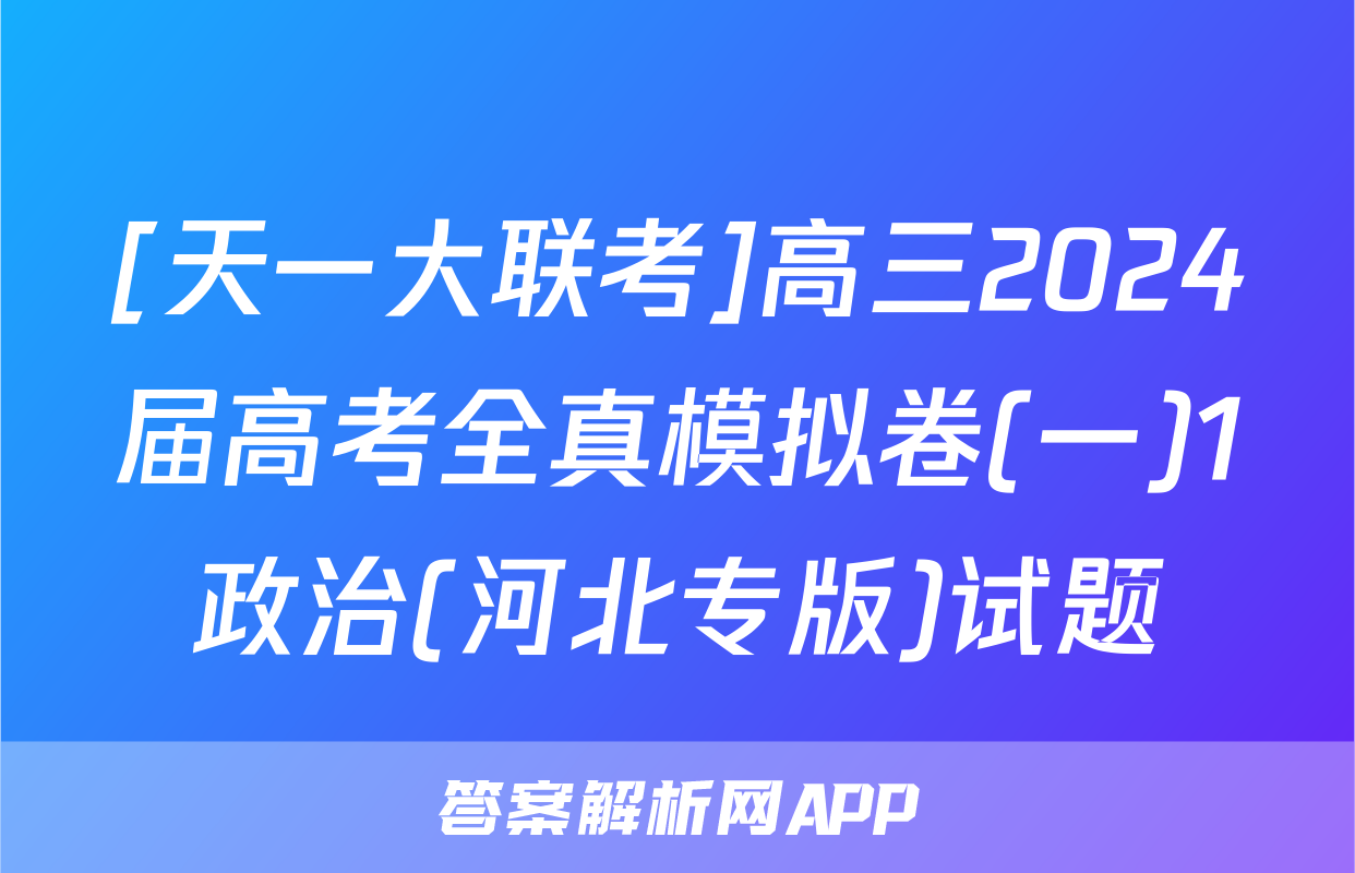 [天一大联考]高三2024届高考全真模拟卷(一)1政治(河北专版)试题