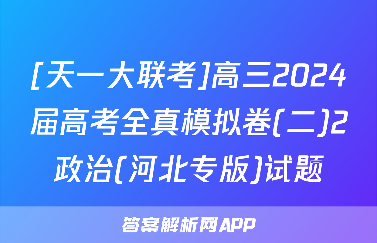 [天一大联考]高三2024届高考全真模拟卷(二)2政治(河北专版)试题